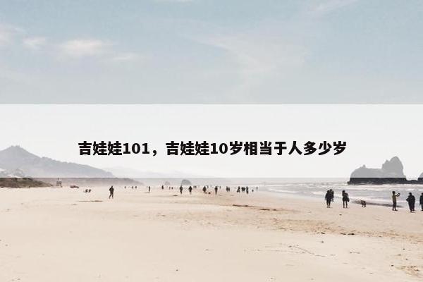 吉娃娃101，吉娃娃10岁相当于人多少岁