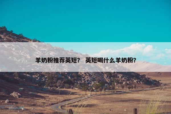 羊奶粉推荐英短？ 英短喝什么羊奶粉？