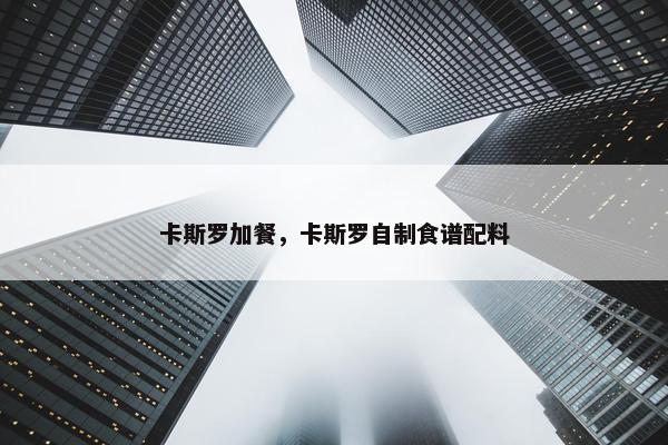 卡斯罗加餐，卡斯罗自制食谱配料