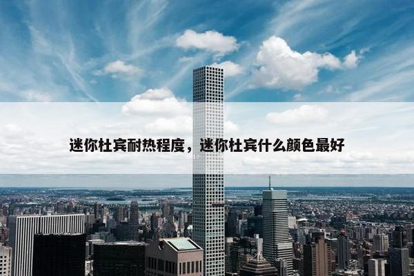 迷你杜宾耐热程度，迷你杜宾什么颜色最好