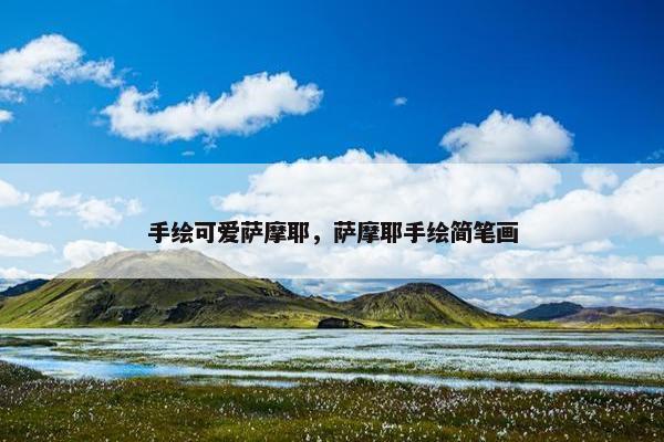 手绘可爱萨摩耶，萨摩耶手绘简笔画