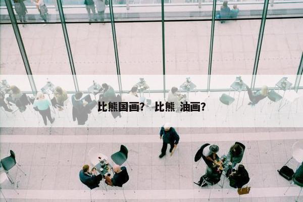 比熊国画? 比熊 油画? 比熊国画? 比熊 油画?