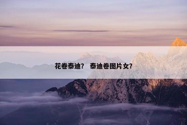 花卷泰迪？ 泰迪卷图片女？