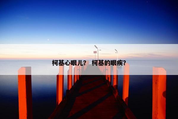 柯基心眼儿？ 柯基的眼疾？