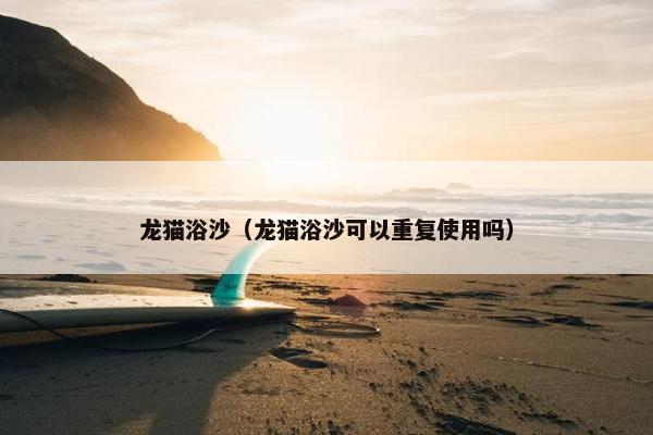 龙猫浴沙（龙猫浴沙可以重复使用吗）