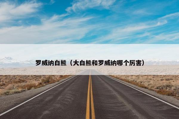 罗威纳白熊（大白熊和罗威纳哪个厉害）