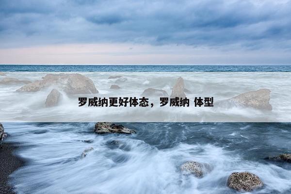 罗威纳更好体态，罗威纳 体型