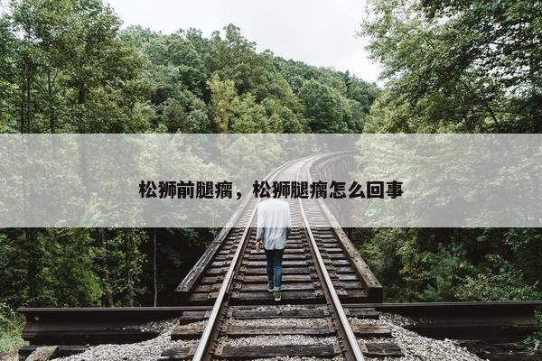 松狮前腿瘸，松狮腿瘸怎么回事