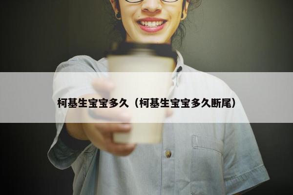 柯基生宝宝多久（柯基生宝宝多久断尾）