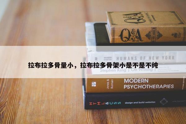 拉布拉多骨量小，拉布拉多骨架小是不是不纯
