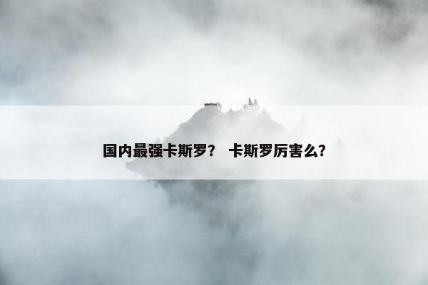 国内最强卡斯罗？ 卡斯罗厉害么？