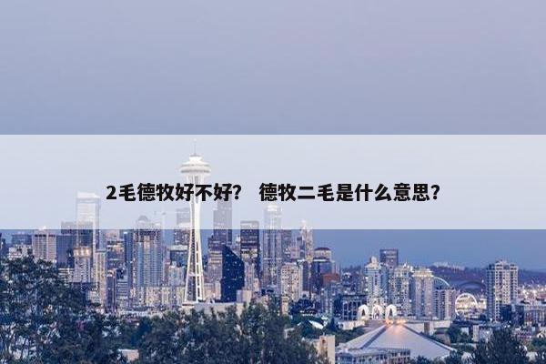 2毛德牧好不好？ 德牧二毛是什么意思？