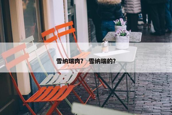 雪纳瑞肉？ 雪纳瑞的？
