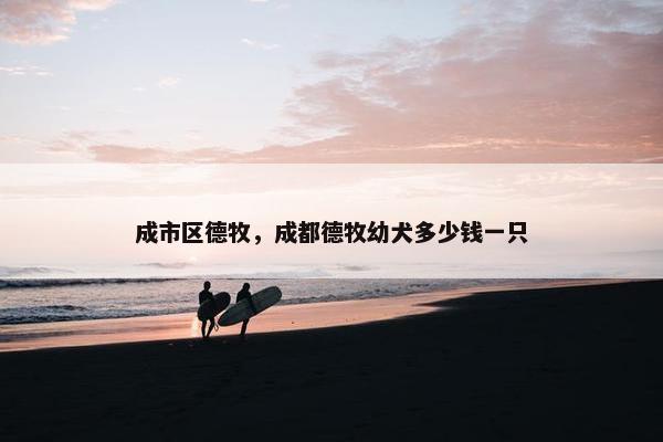 成市区德牧，成都德牧幼犬多少钱一只