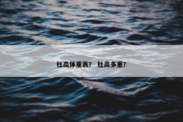 杜高体重表？ 杜高多重？
