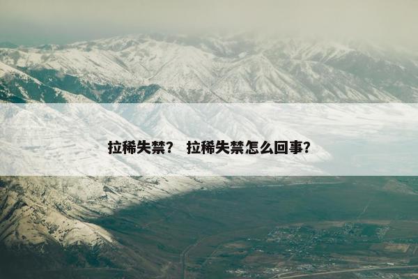 拉稀失禁？ 拉稀失禁怎么回事？