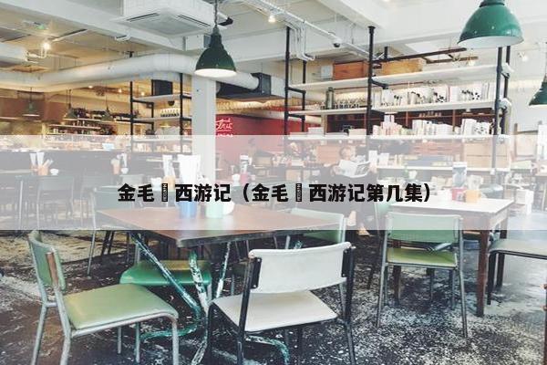 金毛犼西游记（金毛犼西游记第几集）