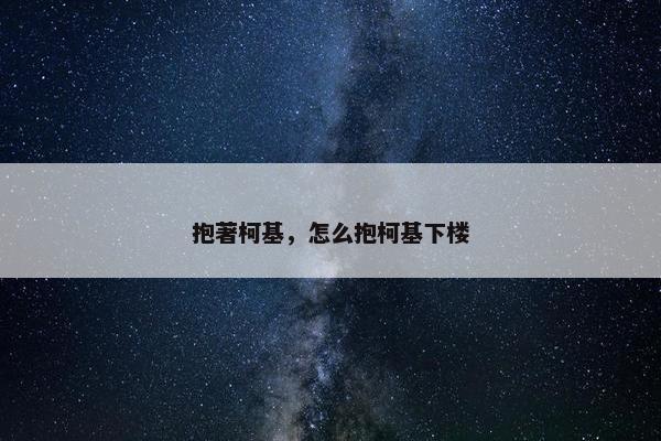 抱著柯基，怎么抱柯基下楼