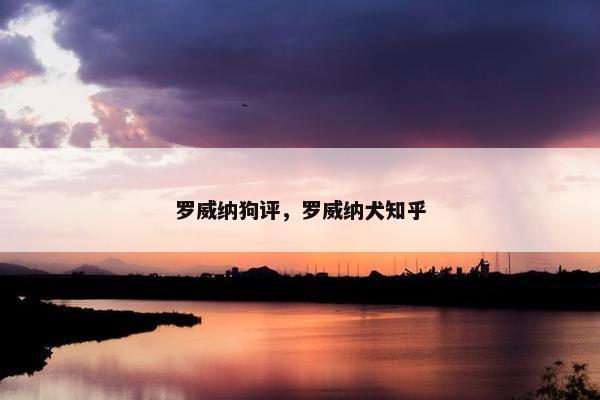 罗威纳狗评，罗威纳犬知乎