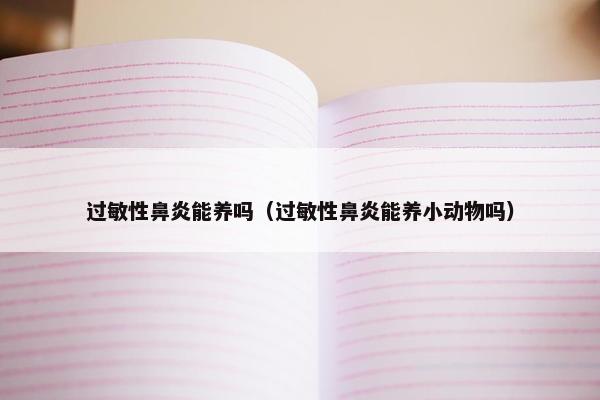 过敏性鼻炎能养吗（过敏性鼻炎能养小动物吗）