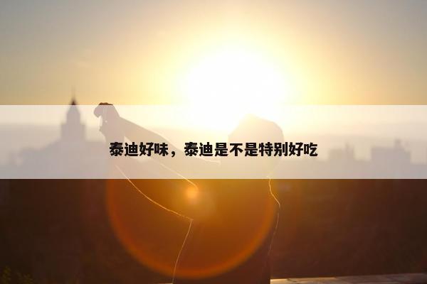 泰迪好味，泰迪是不是特别好吃