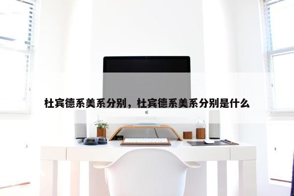 杜宾德系美系分别，杜宾德系美系分别是什么
