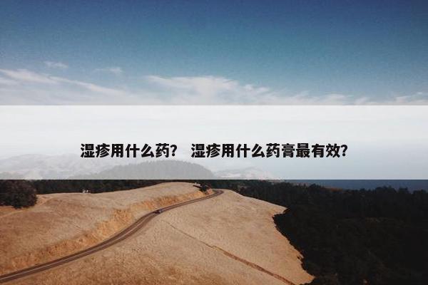 湿疹用什么药？ 湿疹用什么药膏最有效？