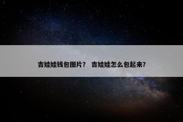 吉娃娃钱包图片？ 吉娃娃怎么包起来？