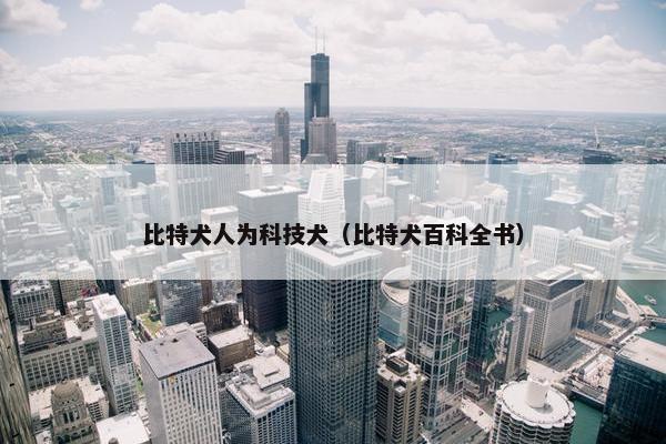 比特犬人为科技犬（比特犬百科全书）