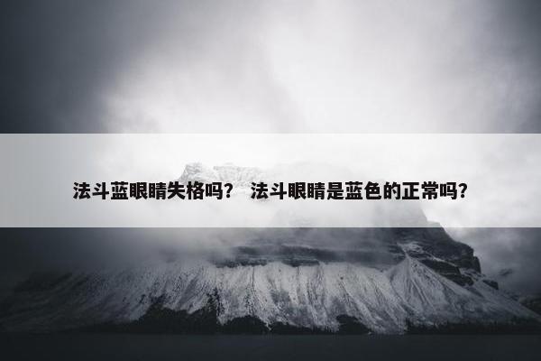 法斗蓝眼睛失格吗？ 法斗眼睛是蓝色的正常吗？