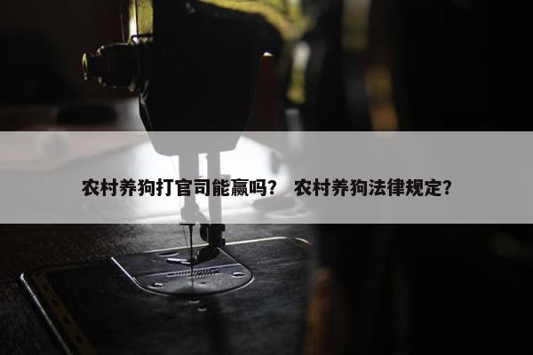 农村养狗打官司能赢吗？ 农村养狗法律规定？