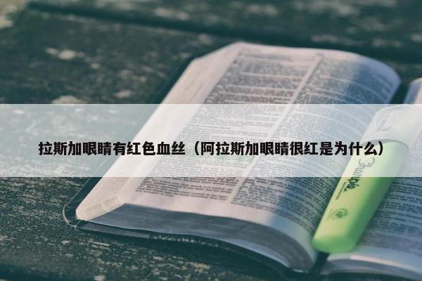 拉斯加眼睛有红色血丝（阿拉斯加眼睛很红是为什么）
