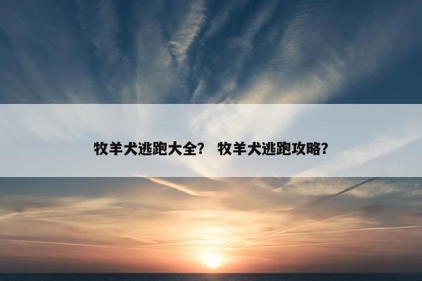 牧羊犬逃跑大全？ 牧羊犬逃跑攻略？
