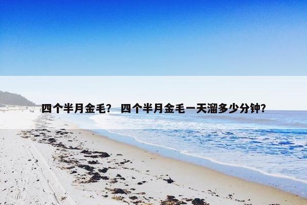 四个半月金毛？ 四个半月金毛一天溜多少分钟？