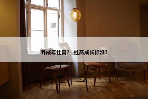 养成年杜高？ 杜高成长标准？