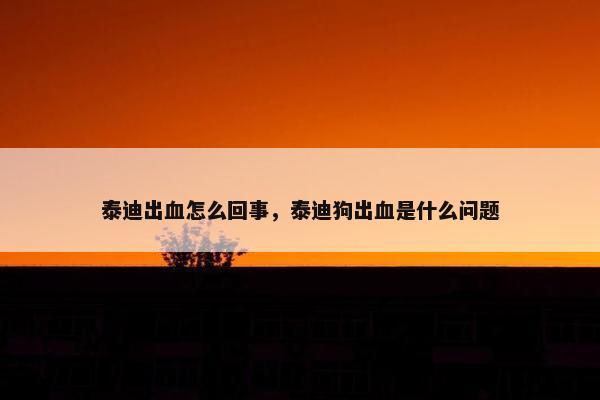 泰迪出血怎么回事，泰迪狗出血是什么问题