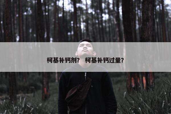 柯基补钙剂？ 柯基补钙过量？
