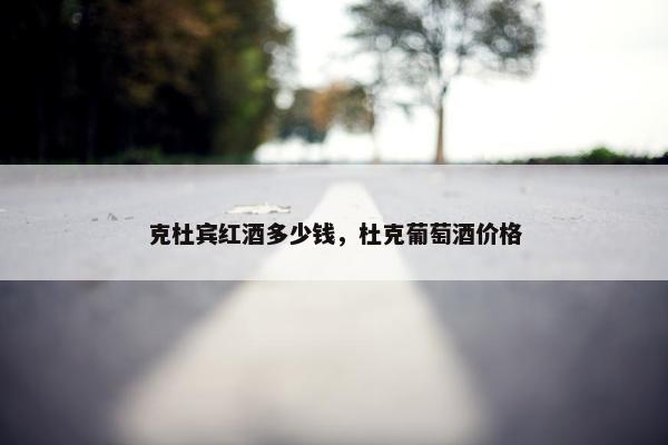 克杜宾红酒多少钱，杜克葡萄酒价格