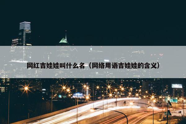 网红吉娃娃叫什么名（网络用语吉娃娃的含义）