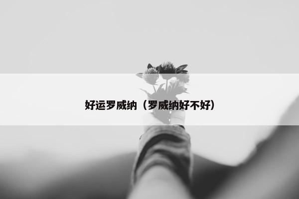 好运罗威纳（罗威纳好不好）