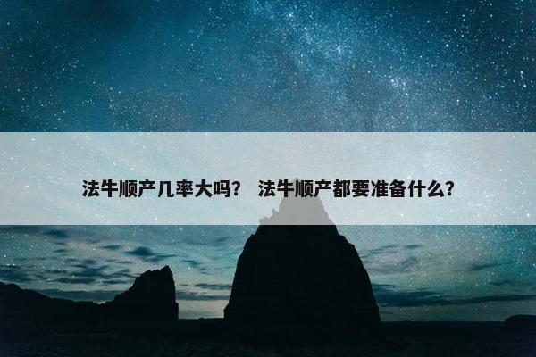 法牛顺产几率大吗？ 法牛顺产都要准备什么？