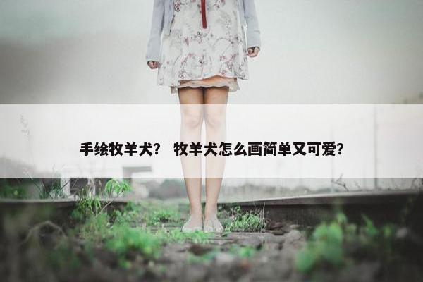 手绘牧羊犬？ 牧羊犬怎么画简单又可爱？