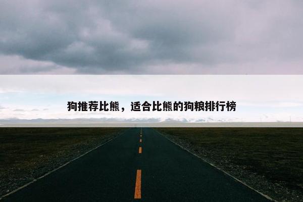 狗推荐比熊，适合比熊的狗粮排行榜
