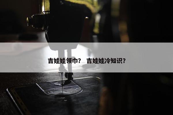 吉娃娃领巾？ 吉娃娃冷知识？