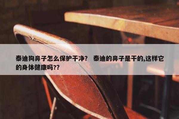 泰迪狗鼻子怎么保护干净？ 泰迪的鼻子是干的,这样它的身体健康吗?？
