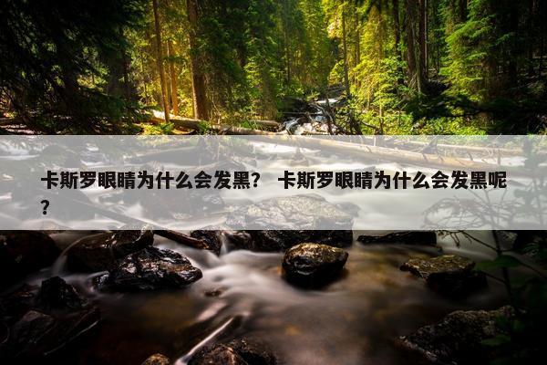 卡斯罗眼睛为什么会发黑？ 卡斯罗眼睛为什么会发黑呢？