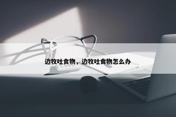边牧吐食物，边牧吐食物怎么办