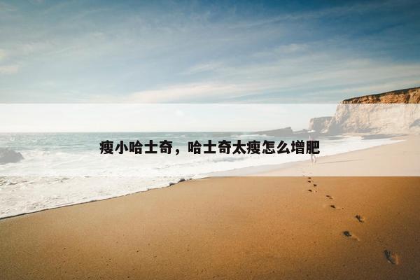 瘦小哈士奇，哈士奇太瘦怎么增肥
