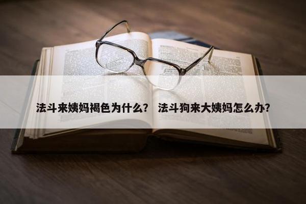 法斗来姨妈褐色为什么？ 法斗狗来大姨妈怎么办？