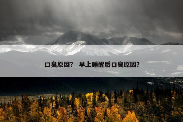 口臭原因？ 早上睡醒后口臭原因？